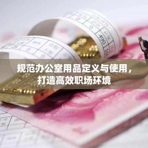 規(guī)范辦公室用品定義與使用，打造高效職場(chǎng)環(huán)境