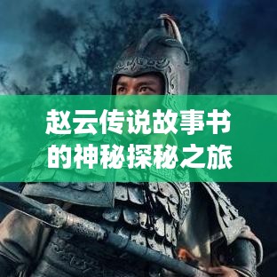 趙云傳說故事書的神秘探秘之旅，百度帶你領略傳奇風采