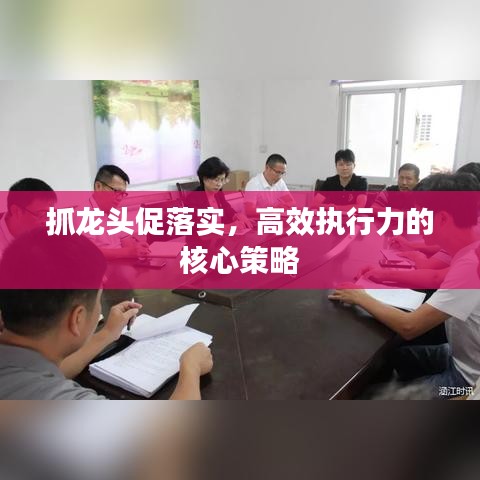 抓龍頭促落實(shí)，高效執(zhí)行力的核心策略