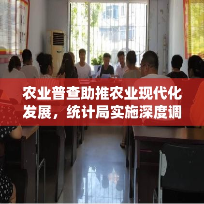 農(nóng)業(yè)普查助推農(nóng)業(yè)現(xiàn)代化發(fā)展，統(tǒng)計局實(shí)施深度調(diào)查行動