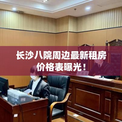 長沙八院周邊最新租房價格表曝光！