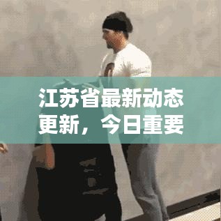 江蘇省最新動態(tài)更新，今日重要消息概覽