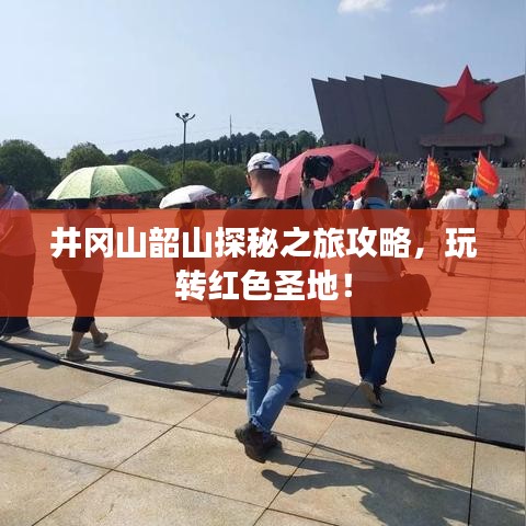 井岡山韶山探秘之旅攻略，玩轉(zhuǎn)紅色圣地！