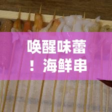 喚醒味蕾！海鮮串串盛宴，盡享海洋美味
