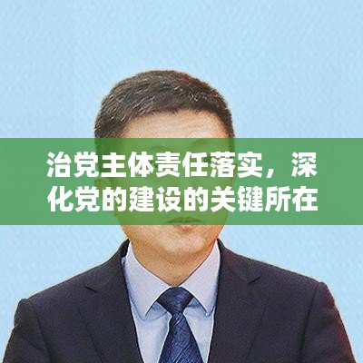 治黨主體責(zé)任落實，深化黨的建設(shè)的關(guān)鍵所在之道