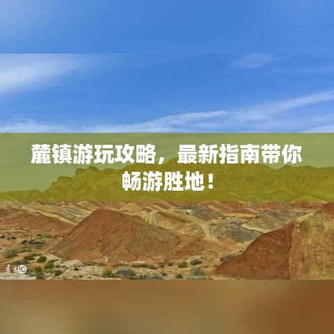 麓鎮(zhèn)游玩攻略，最新指南帶你暢游勝地！
