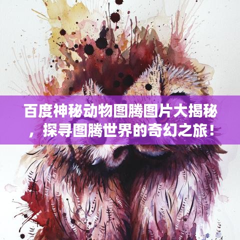 百度神秘動(dòng)物圖騰圖片大揭秘，探尋圖騰世界的奇幻之旅！