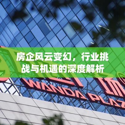 房企風(fēng)云變幻，行業(yè)挑戰(zhàn)與機(jī)遇的深度解析