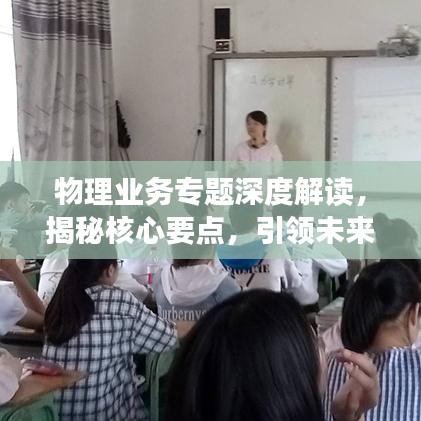 物理業(yè)務(wù)專(zhuān)題深度解讀，揭秘核心要點(diǎn)，引領(lǐng)未來(lái)發(fā)展