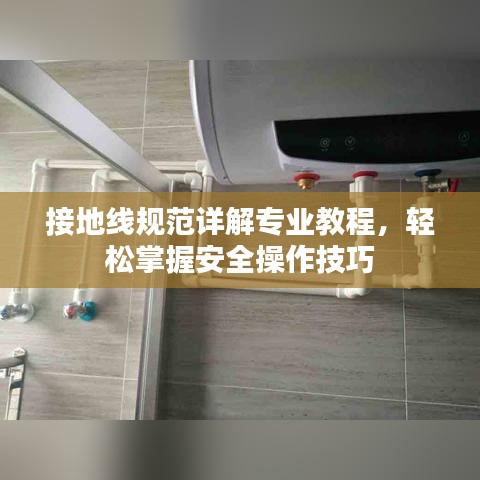 接地線規(guī)范詳解專業(yè)教程，輕松掌握安全操作技巧
