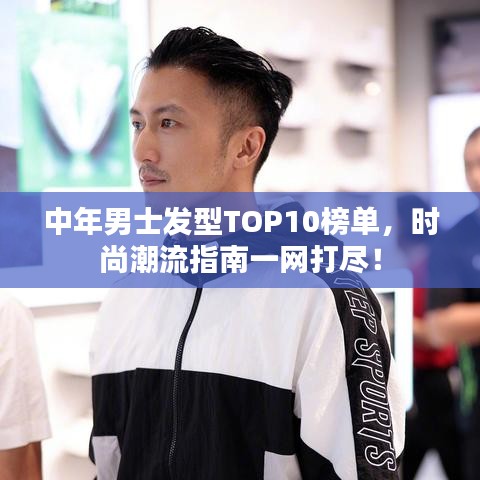 中年男士發(fā)型TOP10榜單，時(shí)尚潮流指南一網(wǎng)打盡！