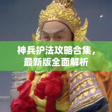 神兵護法攻略合集，最新版全面解析