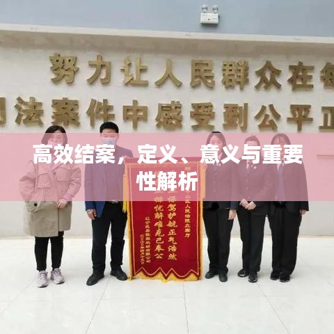 高效結(jié)案，定義、意義與重要性解析