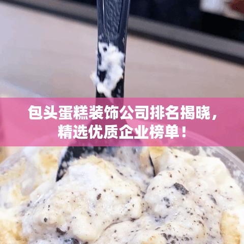 包頭蛋糕裝飾公司排名揭曉，精選優(yōu)質(zhì)企業(yè)榜單！