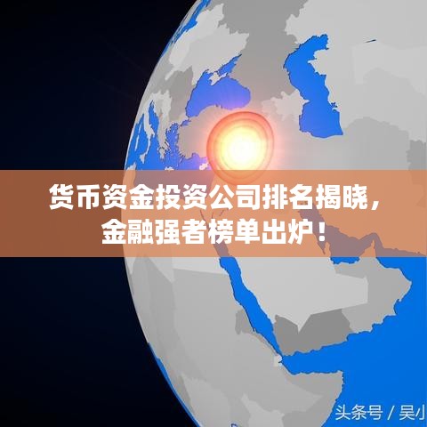貨幣資金投資公司排名揭曉，金融強(qiáng)者榜單出爐！