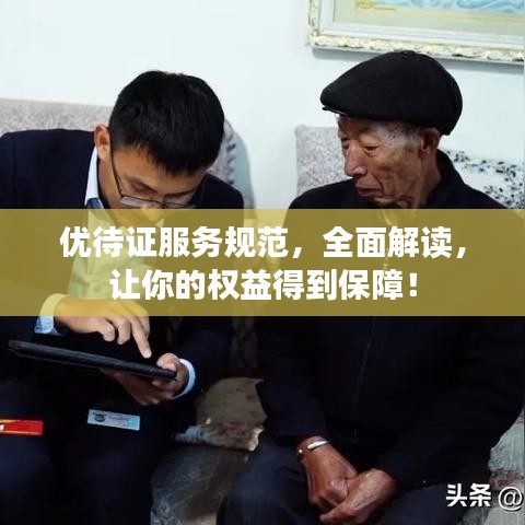 優(yōu)待證服務(wù)規(guī)范，全面解讀，讓你的權(quán)益得到保障！