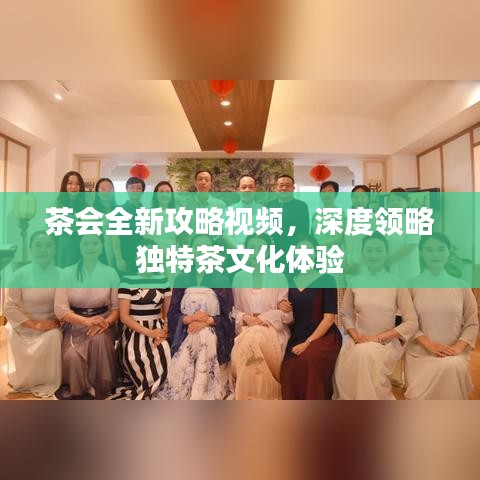 茶會(huì)全新攻略視頻，深度領(lǐng)略獨(dú)特茶文化體驗(yàn)
