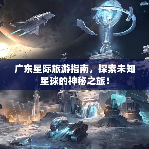 廣東星際旅游指南，探索未知星球的神秘之旅！
