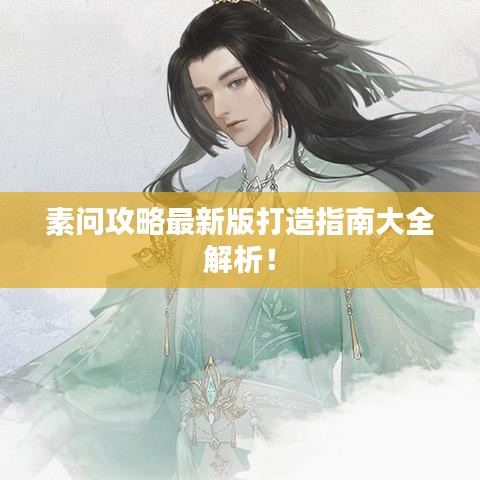 素問攻略最新版打造指南大全解析！