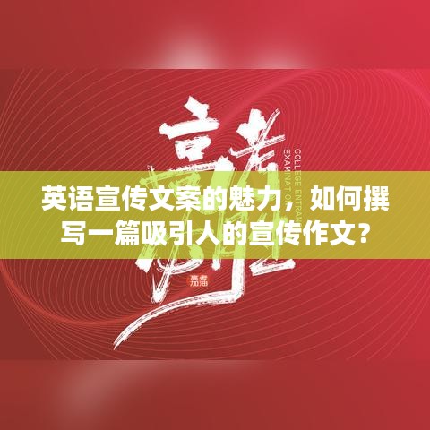 英語宣傳文案的魅力，如何撰寫一篇吸引人的宣傳作文？