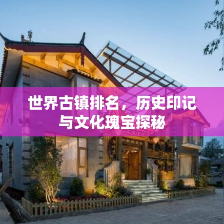 世界古鎮(zhèn)排名，歷史印記與文化瑰寶探秘