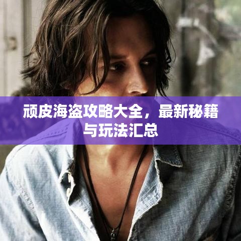 頑皮海盜攻略大全，最新秘籍與玩法匯總