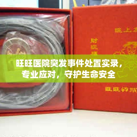 旺旺醫(yī)院突發(fā)事件處置實(shí)錄，專業(yè)應(yīng)對，守護(hù)生命安全