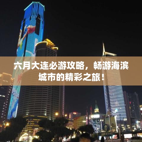 六月大連必游攻略，暢游海濱城市的精彩之旅！