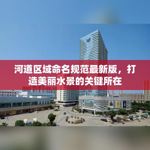 河道區(qū)域命名規(guī)范最新版，打造美麗水景的關(guān)鍵所在