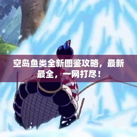空島魚類全新圖鑒攻略，最新最全，一網(wǎng)打盡！
