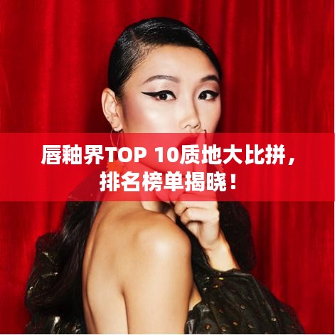 唇釉界TOP 10質(zhì)地大比拼，排名榜單揭曉！