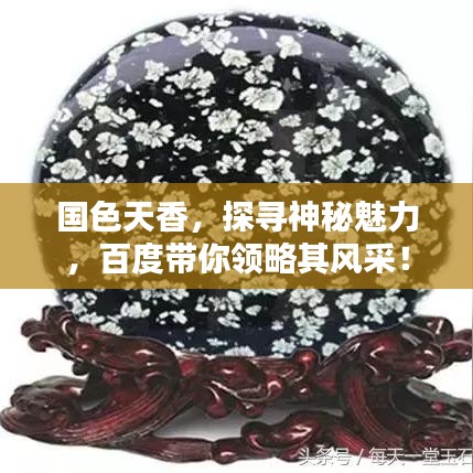 國(guó)色天香，探尋神秘魅力，百度帶你領(lǐng)略其風(fēng)采！