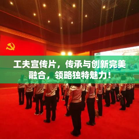 工夫宣傳片，傳承與創(chuàng)新完美融合，領(lǐng)略獨特魅力！