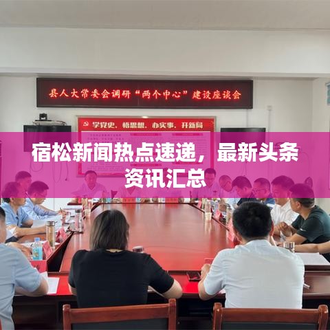 宿松新聞熱點速遞，最新頭條資訊匯總