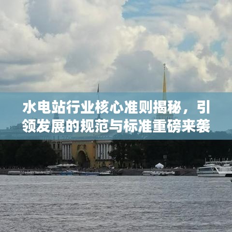 水電站行業(yè)核心準(zhǔn)則揭秘，引領(lǐng)發(fā)展的規(guī)范與標(biāo)準(zhǔn)重磅來襲！