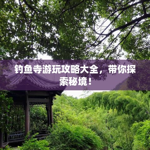 釣魚寺游玩攻略大全，帶你探索秘境！