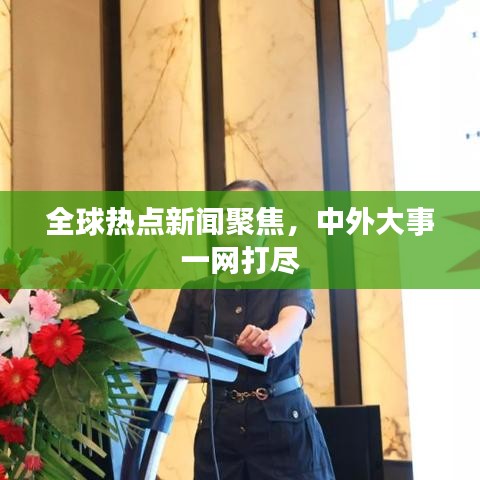 全球熱點新聞聚焦，中外大事一網(wǎng)打盡