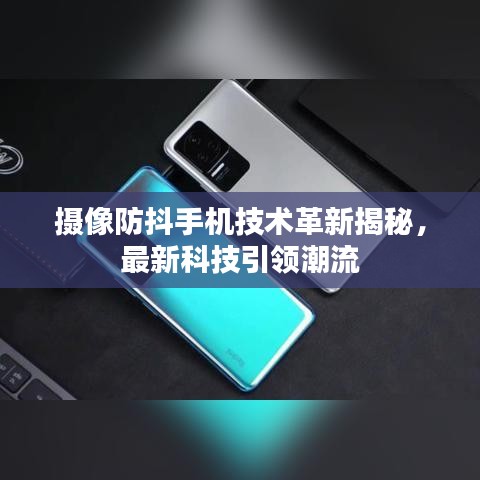 攝像防抖手機技術革新揭秘，最新科技引領潮流