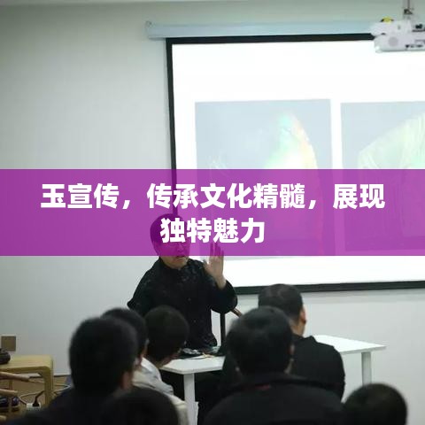 玉宣傳，傳承文化精髓，展現(xiàn)獨特魅力