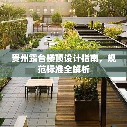 貴州露臺樓頂設(shè)計指南，規(guī)范標(biāo)準(zhǔn)全解析