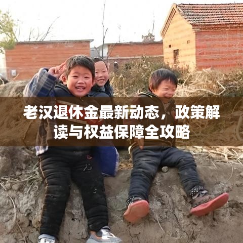 老漢退休金最新動(dòng)態(tài)，政策解讀與權(quán)益保障全攻略