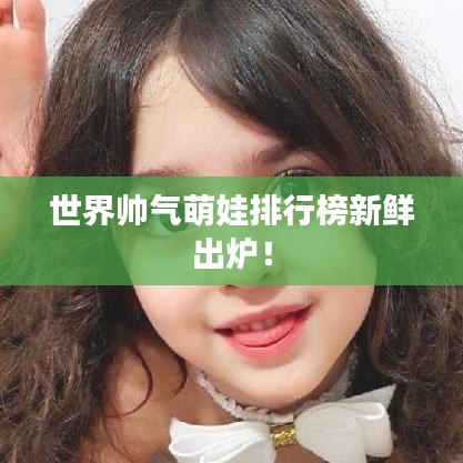 世界帥氣萌娃排行榜新鮮出爐！
