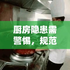廚房隱患需警惕，規(guī)范操作與安全管理的雙重保障