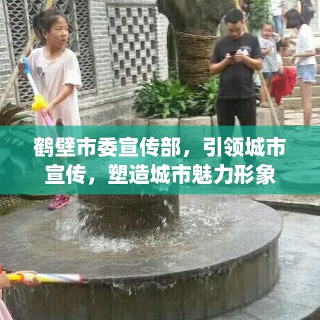 鶴壁市委宣傳部，引領(lǐng)城市宣傳，塑造城市魅力形象