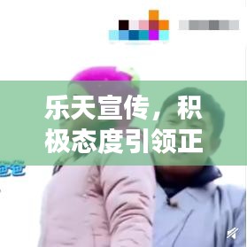 樂天宣傳，積極態(tài)度引領(lǐng)正面力量，影響力無限放大