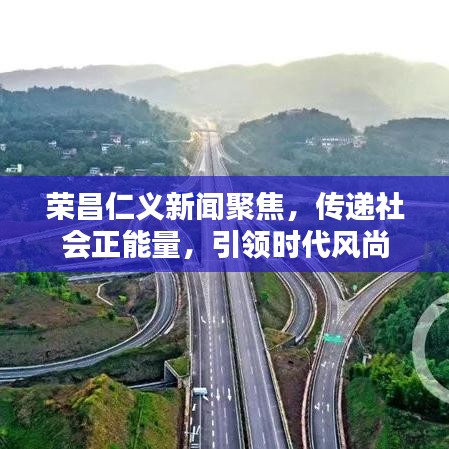 榮昌仁義新聞聚焦，傳遞社會(huì)正能量，引領(lǐng)時(shí)代風(fēng)尚