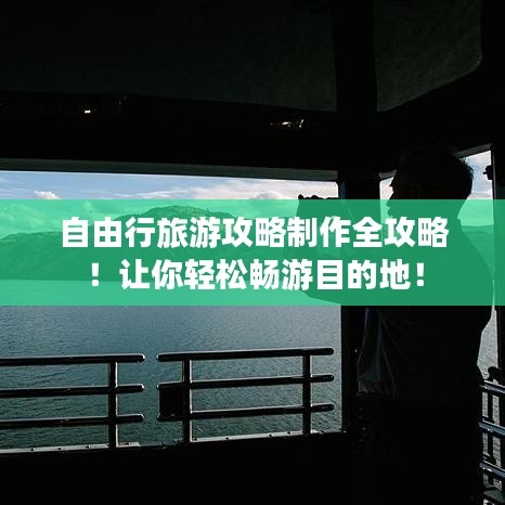 自由行旅游攻略制作全攻略！讓你輕松暢游目的地！