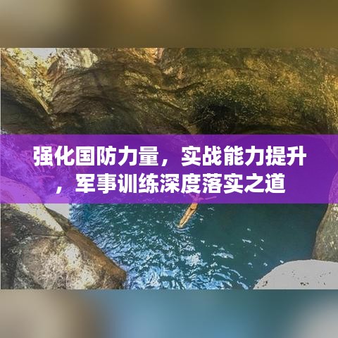 強(qiáng)化國防力量，實(shí)戰(zhàn)能力提升，軍事訓(xùn)練深度落實(shí)之道