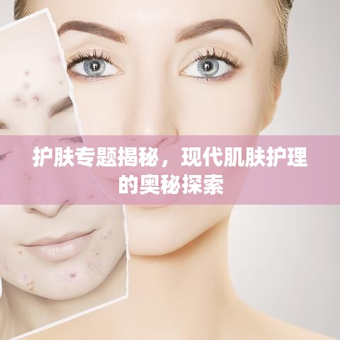 護(hù)膚專題揭秘，現(xiàn)代肌膚護(hù)理的奧秘探索