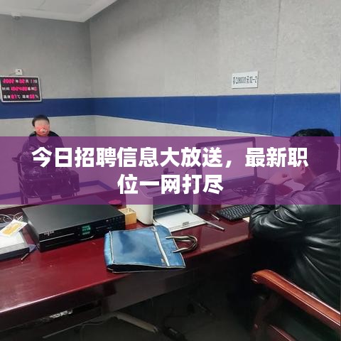 今日招聘信息大放送，最新職位一網(wǎng)打盡